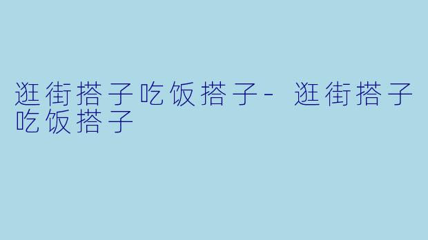 逛街搭子吃饭搭子-逛街搭子吃饭搭子
