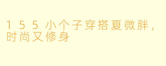 155小个子穿搭夏微胖,时尚又修身