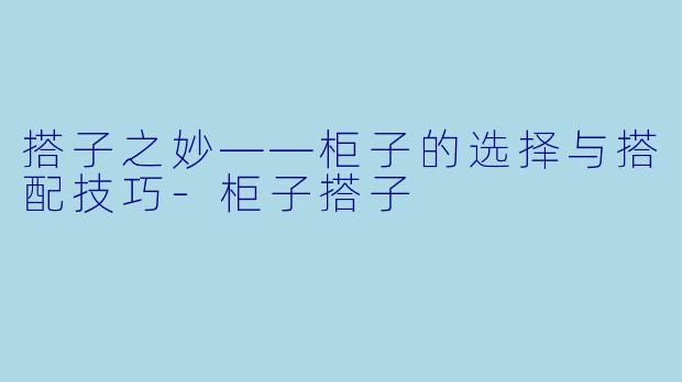 搭子之妙——柜子的选择与搭配技巧-柜子搭子