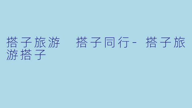 搭子旅游 搭子同行-搭子旅游搭子
