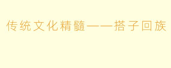 传统文化精髓——搭子回族