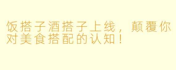 饭搭子酒搭子上线，颠覆你对美食搭配的认知！