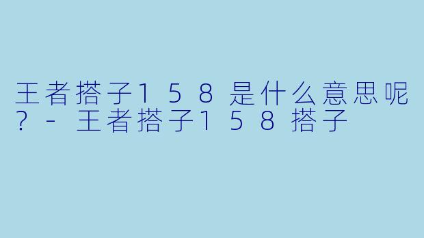 王者搭子158是什么意思呢？