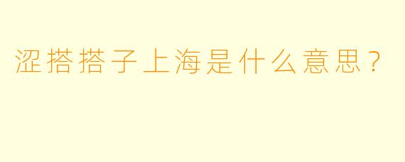 涩搭搭子上海是什么意思？