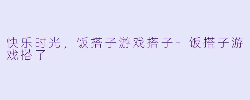 快乐时光，饭搭子游戏搭子-饭搭子游戏搭子