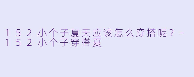 152小个子夏天应该怎么穿搭呢？