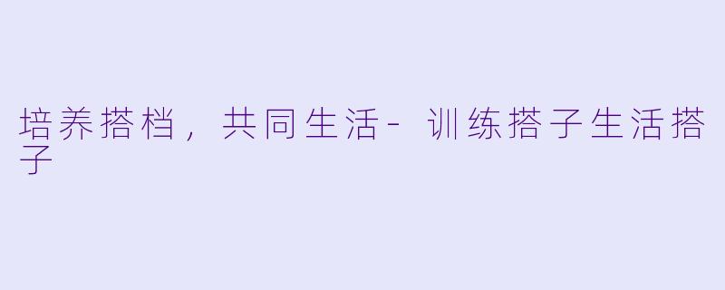 培养搭档，共同生活-训练搭子生活搭子