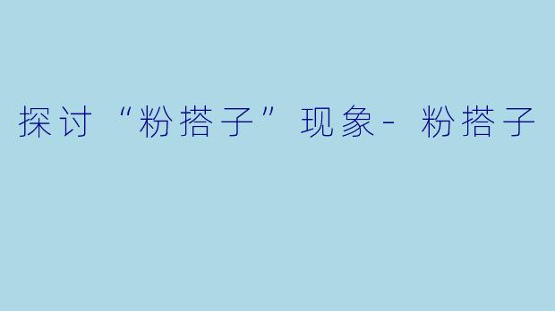 探讨“粉搭子”现象-粉搭子