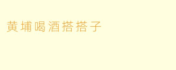 黄埔喝酒搭搭子