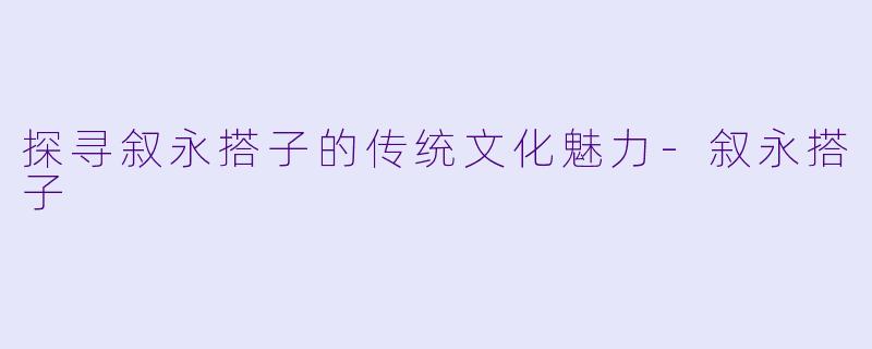 探寻叙永搭子的传统文化魅力-叙永搭子