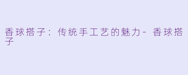 香球搭子：传统手工艺的魅力-香球搭子