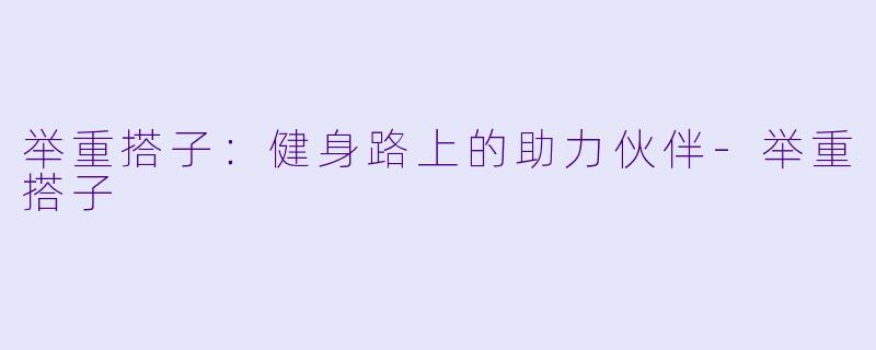 举重搭子:健身路上的助力伙伴