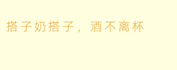 搭子奶搭子，酒不离杯