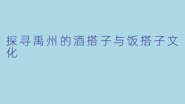 探寻禹州的酒搭子与饭搭子文化