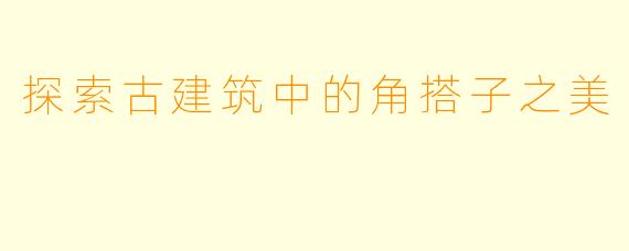 探索古建筑中的角搭子之美