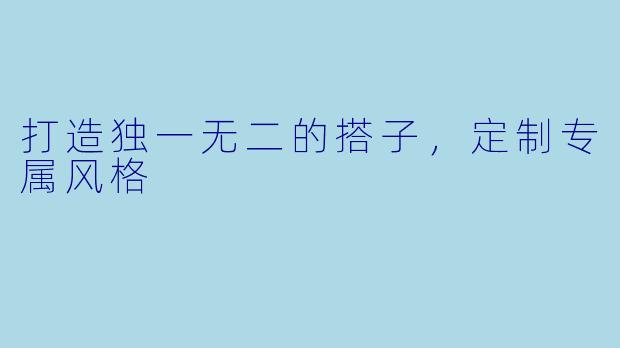 打造独一无二的搭子,定制专属风格