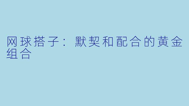 网球搭子：默契和配合的黄金组合