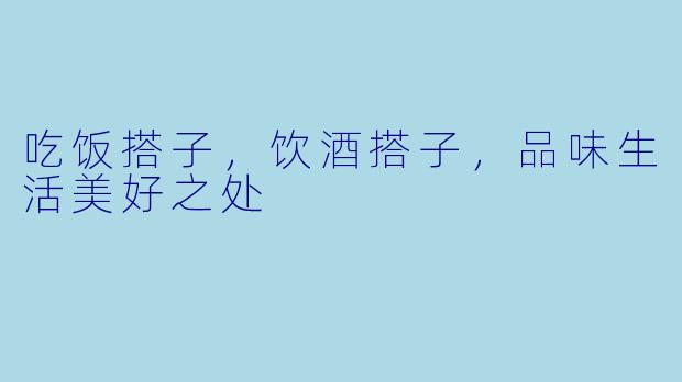 吃饭搭子，饮酒搭子，品味生活美好之处