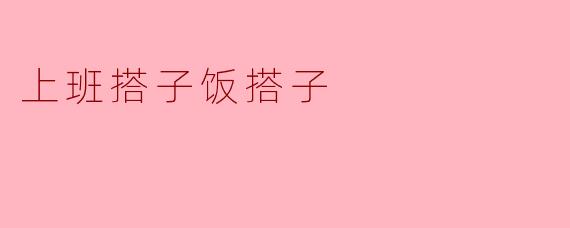 上班搭子饭搭子