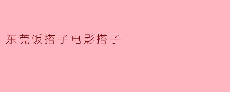 东莞饭搭子电影搭子是什么意思？