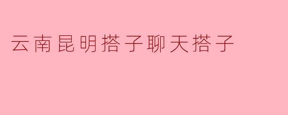 云南昆明搭子聊天搭子