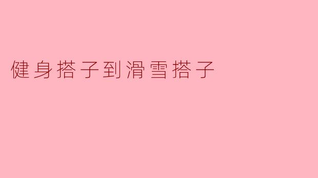 健身搭子到滑雪搭子