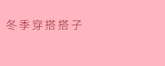 冬季穿搭搭子，时尚又保暖
