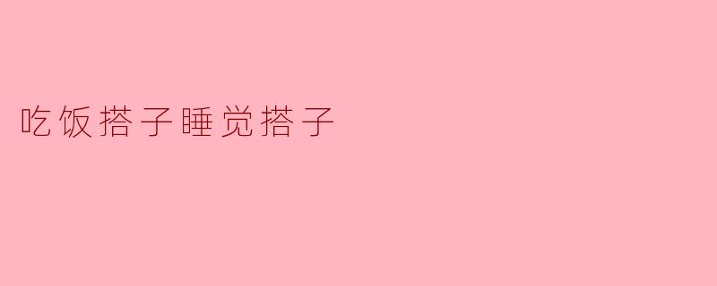 为什么要有吃饭搭子和睡觉搭子？
