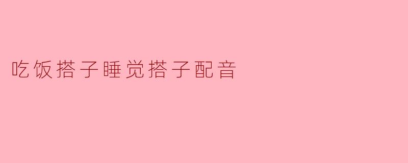 吃饭搭子睡觉搭子配音