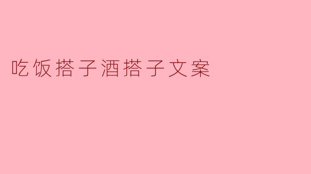 吃饭搭子酒搭子，怎么搭配才能更合适呢？