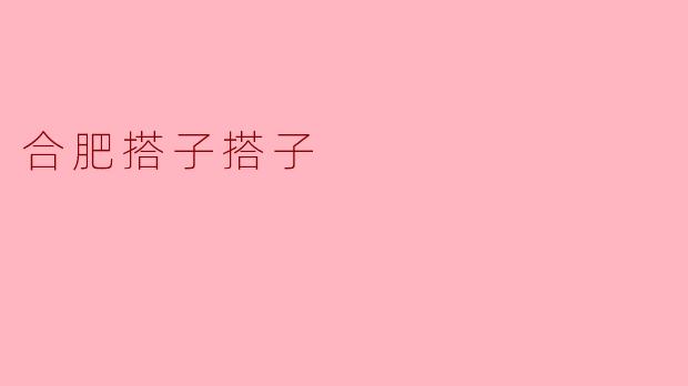 合肥搭子搭子:邂逅城市风情,畅游合肥之旅