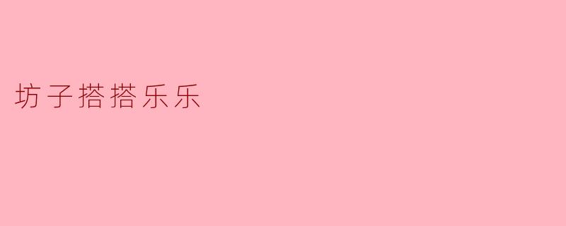 坊子搭搭乐乐是什么意思？