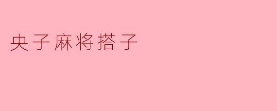 央子麻将的搭子是指什么？