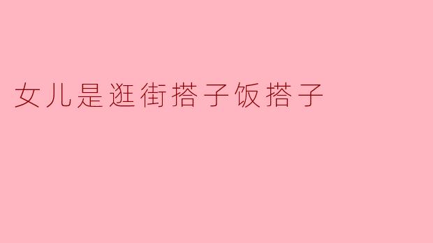 女儿是逛街搭子还是饭搭子？