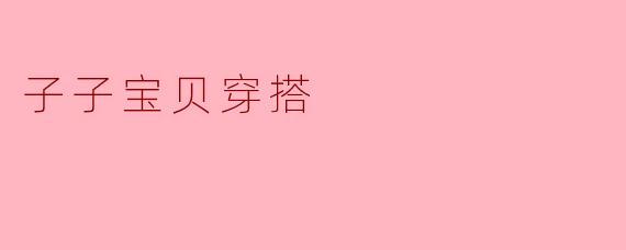 怎样让子子宝贝的穿搭更加个性化和时尚？