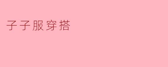 子子服穿搭有什么特点？