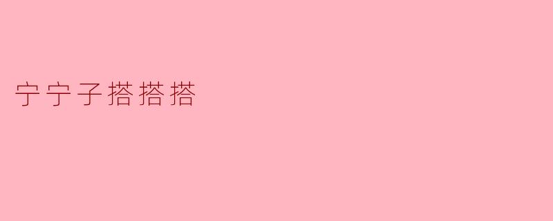 宁宁子搭搭搭，是什么意思呢？