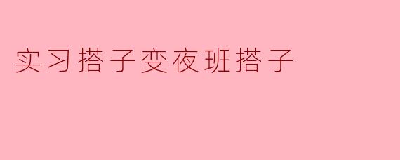 为什么我的实习搭子突然要变成夜班搭子了？