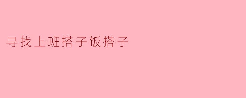 寻找上班搭子饭搭子