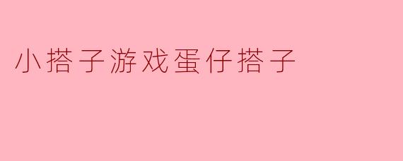 小搭子游戏蛋仔搭子是什么？