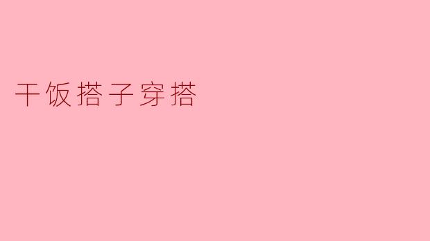 干饭搭子的穿搭风格是怎样的？