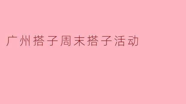广州搭子周末搭子活动