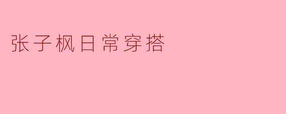 张子枫日常穿搭