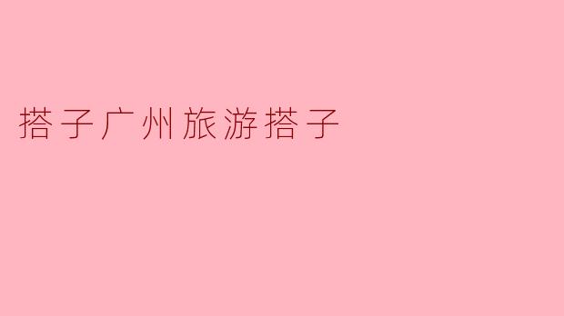 广州有哪些著名的旅游景点可以搭子一起去？