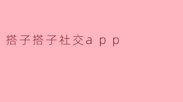 探索社交新方式,搭子搭子社交app成为热门话题