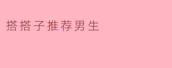 搭搭子推荐男生