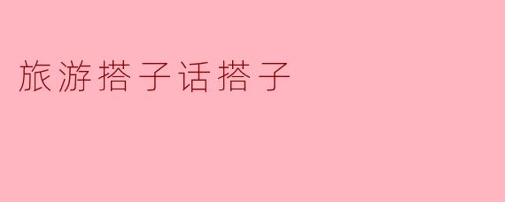 旅游搭子话搭子