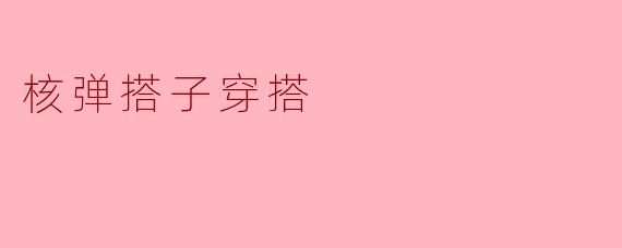 核弹搭子穿搭
