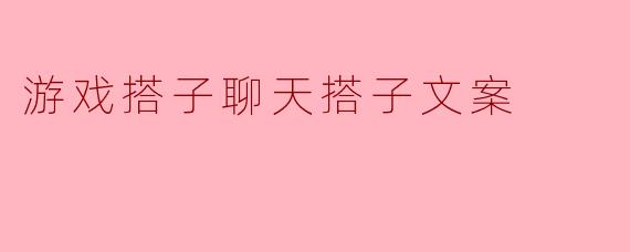 你喜欢什么样的游戏搭子聊天搭子文案？