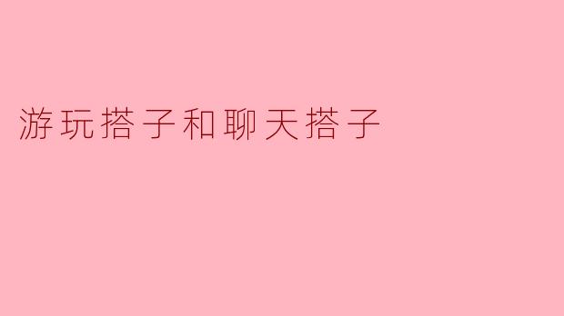 游玩搭子和聊天搭子,何者更重要?